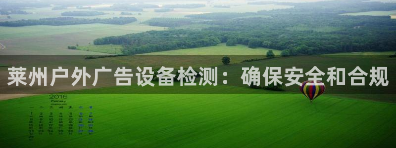 杏宇平台招商电话号码：莱州户外广告设备检测：确保安全和合规
