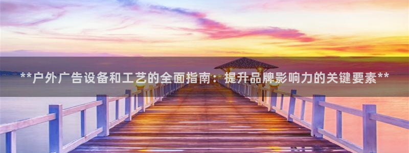 杏宇平台登录步骤：**户外广告设备和工艺的全面指南：提升品牌影响力的关键要素**