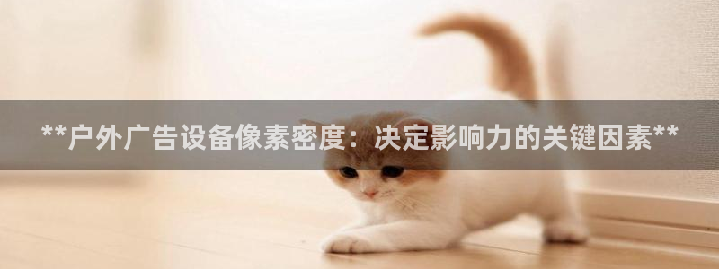 杏宇平台代理怎么赚钱快：**户外广告设备像素密度：决定影响力的关键因素**