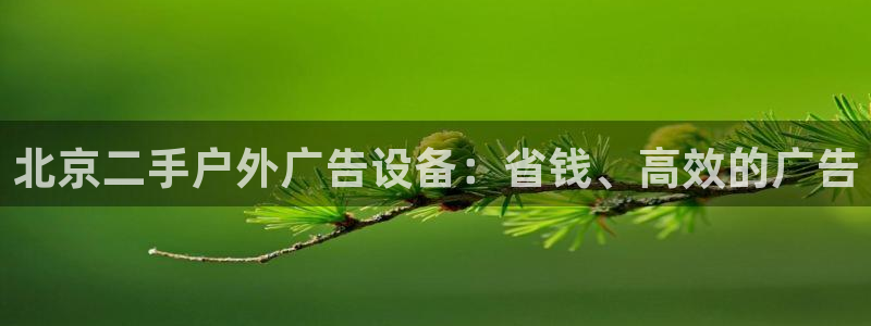 杏宇平台招商怎么样：北京二手户外广告设备：省钱、高效的广告