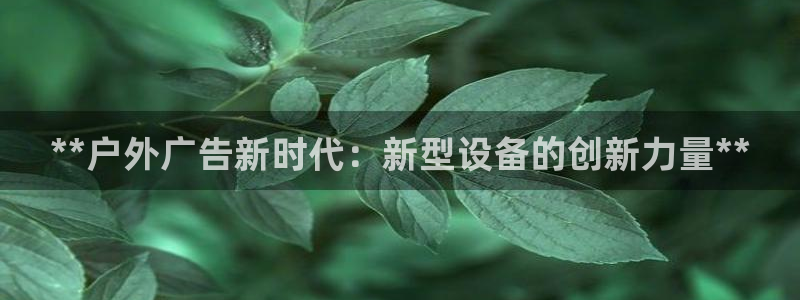 杏宇平台代理多少钱一个：**户外广告新时代：新型设备的创新力量**