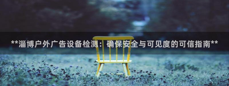 杏宇代理注册：**淄博户外广告设备检测：确保安全与可见度的可信指南**