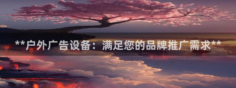 杏宇平台代理多少钱：**户外广告设备：满足您的品牌推广需求**