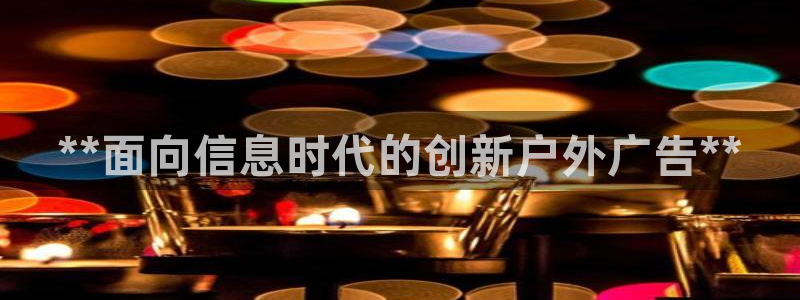 杏宇平台代理怎么样：**面向信息时代的创新户外广告**