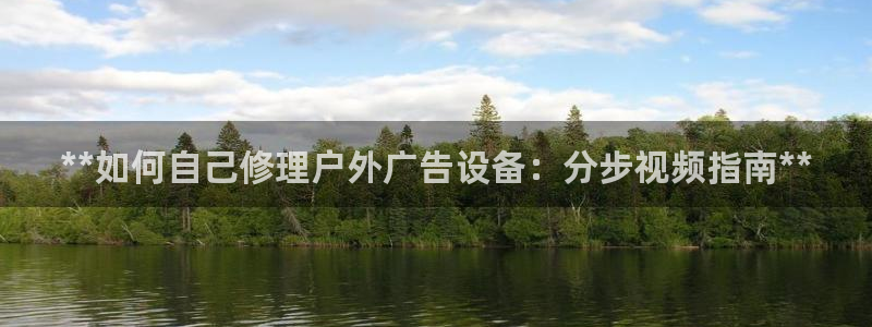 杏宇平台代理怎么样：**如何自己修理户外广告设备：分步视频指南**