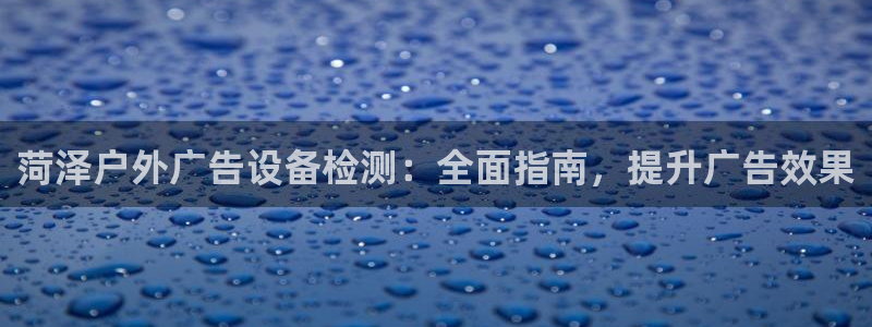 杏宇平台代理多少钱一个：菏泽户外广告设备检测：全面指南，提升广告效果