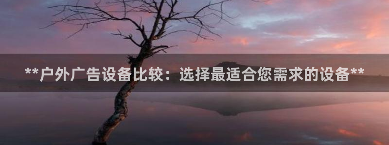 杏宇平台代理怎么赚钱快：**户外广告设备比较：选择最适合您需求的设备**