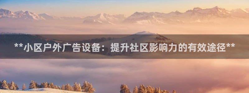 杏宇平台怎么样赚钱：**小区户外广告设备：提升社区影响力的有效途径**