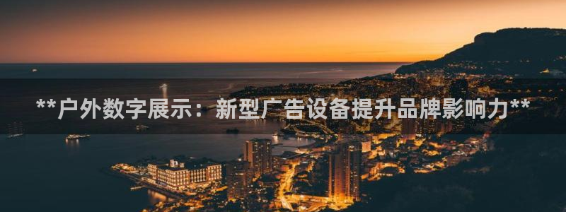 杏宇官方平台官网入口：**户外数字展示：新型广告设备提升品牌影响力**