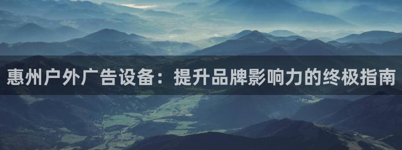 杏宇平台代理怎么赚钱的：惠州户外广告设备：提升品牌影响力的终极指南