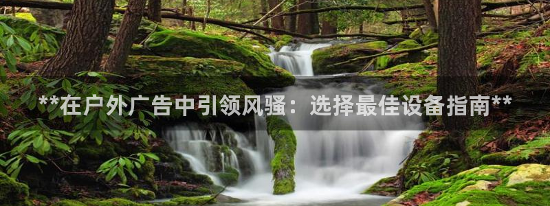 杏宇平台怎么样知乎：**在户外广告中引领风骚：选择最佳设备指南**