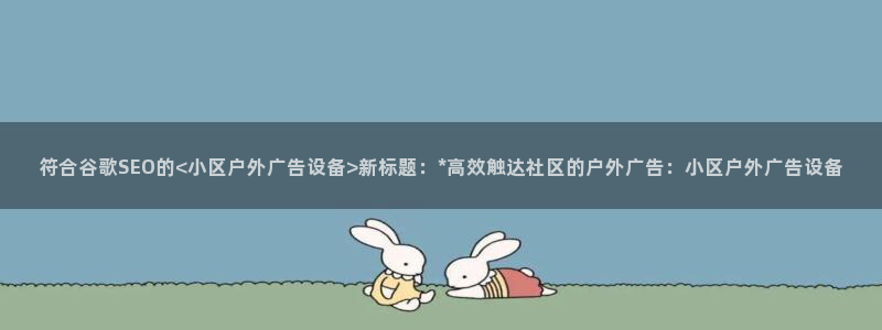杏宇平台总代理是谁：符合谷歌SEO的<小区户外广告设备>新标题：*高效触达社区的户外广告：小区户外广告设备