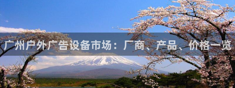 杏宇平台总代理电话：广州户外广告设备市场：厂商、产品、价格一览