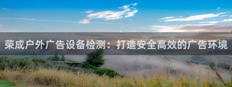 杏宇代理注册：荣成户外广告设备检测：打造安全高效的广告环境