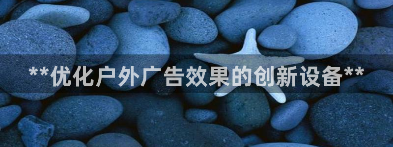 杏宇平台怎么样赚钱：**优化户外广告效果的创新设备**