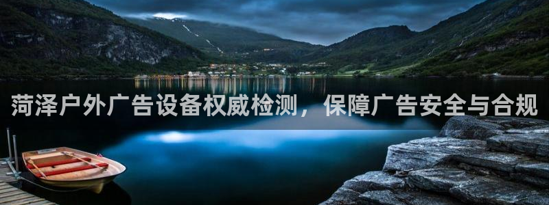 杏宇平台客服：菏泽户外广告设备权威检测，保障广告安全与合规