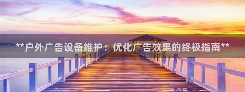 杏宇平台注册地址：**户外广告设备维护：优化广告效果的终极指南**