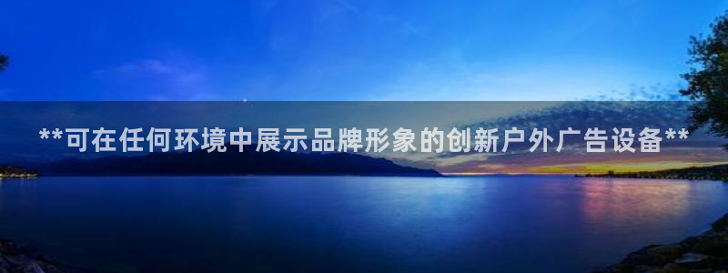 杏宇平台代理多少钱一个：**可在任何环境中展示品牌形象的创新户外广告设备**