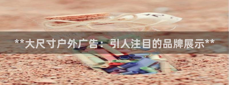杏宇平台代理怎么赚钱的：**大尺寸户外广告：引人注目的品牌展示**