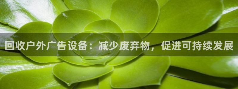 杏宇平台代理怎么赚钱快：回收户外广告设备：减少废弃物，促进可持续发展