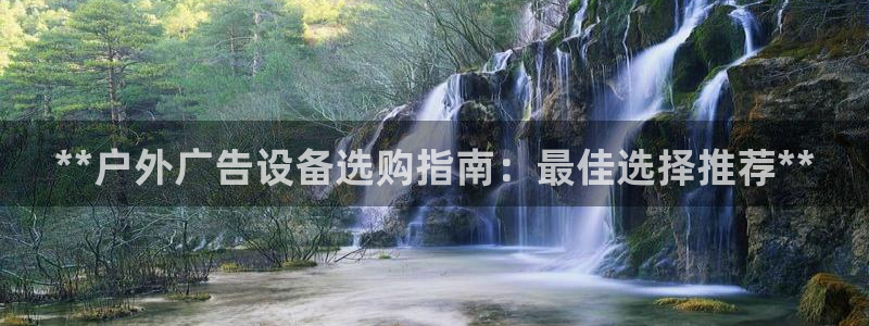 杏宇平台登录方法：**户外广告设备选购指南：最佳选择推荐**