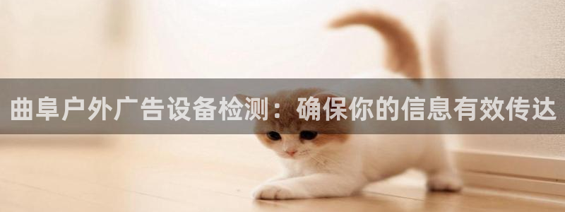 杏宇官方平台官网：曲阜户外广告设备检测：确保你的信息有效传达