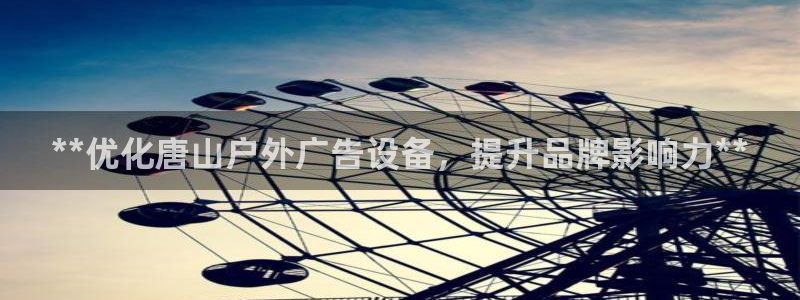 杏宇平台测速链接：**优化唐山户外广告设备，提升品牌影响力**