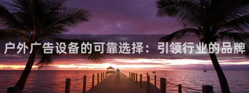 杏宇平台主管：户外广告设备的可靠选择：引领行业的品牌