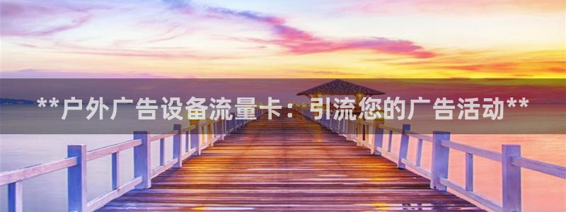 杏宇平台代理多少钱一个月：**户外广告设备流量卡：引流您的广告活动**