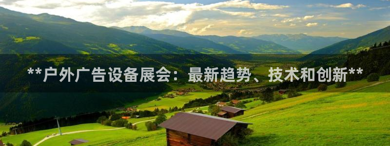杏宇平台好吗：**户外广告设备展会：最新趋势、技术和创新**