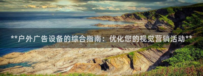 杏宇平台总代理：**户外广告设备的综合指南：优化您的视觉营销活动**