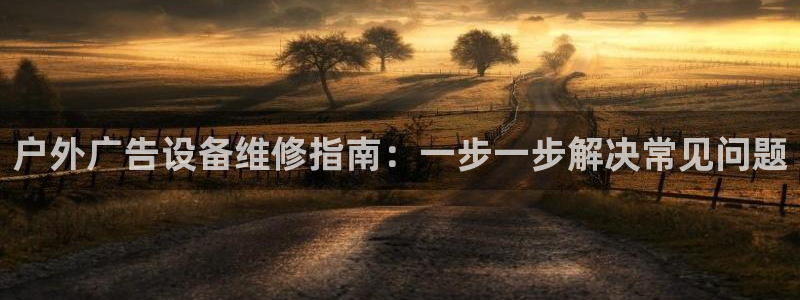 杏宇平台代理怎么样啊：户外广告设备维修指南：一步一步解决常见问题