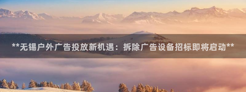 杏宇平台招商怎么样：**无锡户外广告投放新机遇：拆除广告设备招标即将启动**