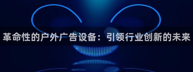 杏宇平台怎么样赚钱：革命性的户外广告设备：引领行业创新的未来