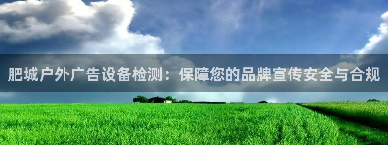 杏宇官方平台官网入口：肥城户外广告设备检测：保障您的品牌宣传安全与合规