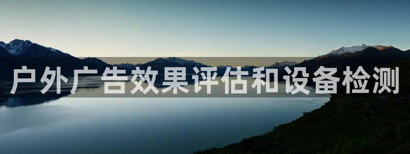 杏宇平台代理怎么样可靠吗：户外广告效果评估和设备检测