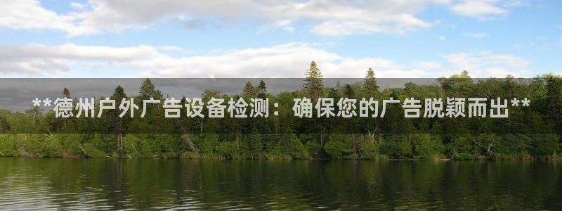 杏宇平台代理怎么赚钱：**德州户外广告设备检测：确保您的广告脱颖而出**