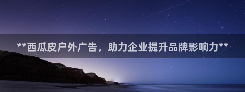 杏宇平台代理：**西瓜皮户外广告，助力企业提升品牌影响力**