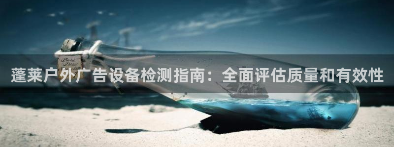 杏宇官方平台官网：蓬莱户外广告设备检测指南：全面评估质量和有效性