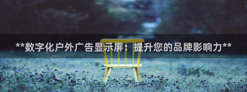 杏宇平台代理怎么样：**数字化户外广告显示屏：提升您的品牌影响力**