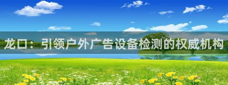 杏宇平台招商电话号码：龙口：引领户外广告设备检测的权威机构