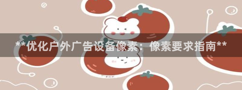 杏宇平台好吗：**优化户外广告设备像素：像素要求指南**