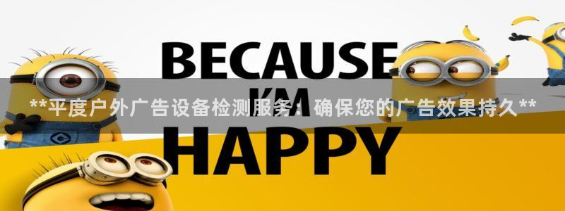 杏宇平台代理多少钱一个月：**平度户外广告设备检测服务：确保您的广告效果持久**