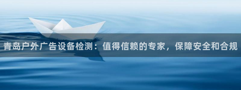 杏宇平台注册登录：青岛户外广告设备检测：值得信赖的专家，保障安全和合规