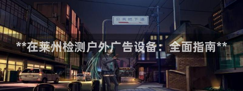 杏宇平台代理怎么样可靠吗：**在莱州检测户外广告设备：全面指南**