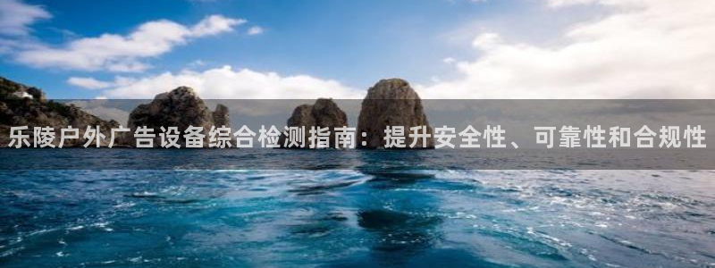 杏宇平台是什么：乐陵户外广告设备综合检测指南：提升安全性、可靠性和合规性