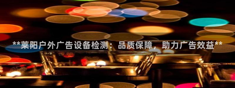 杏宇平台代理怎么样：**莱阳户外广告设备检测：品质保障，助力广告效益**