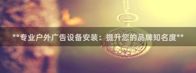杏宇平台代理怎么样赚钱：**专业户外广告设备安装：提升您的品牌知名度**