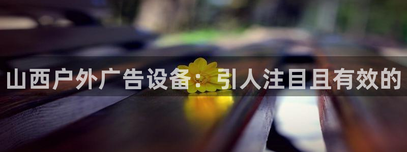 杏宇平台总代理：山西户外广告设备：引人注目且有效的