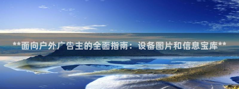 杏宇平台招商：**面向户外广告主的全面指南：设备图片和信息宝库**